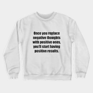 Once you replace negative thoughts with positive ones, you’ll start having positive results Crewneck Sweatshirt